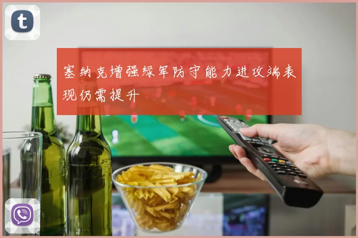 塞纳克增强绿军防守能力进攻端表现仍需提升