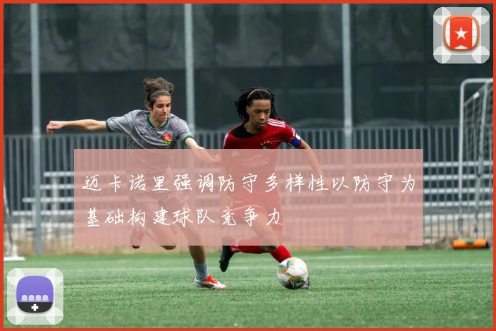迈卡诺里强调防守多样性以防守为基础构建球队竞争力