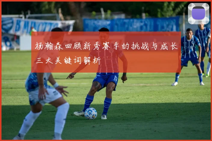 杨瀚森回顾新秀赛季的挑战与成长三大关键词解析
