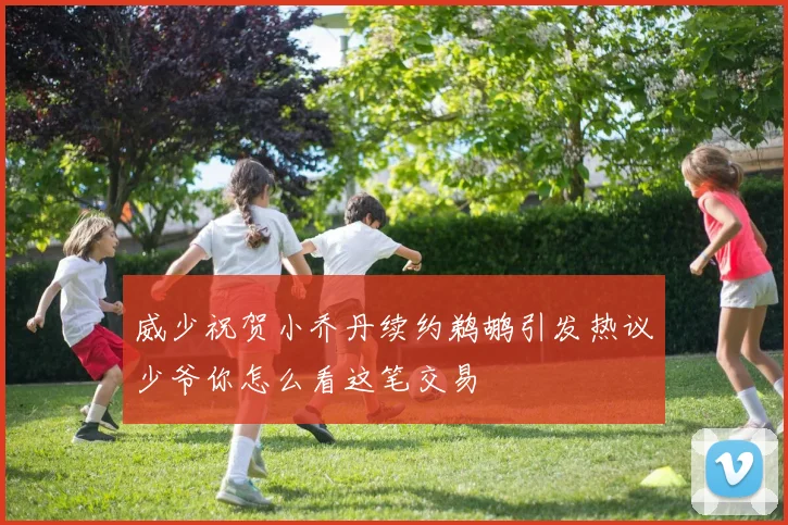 威少祝贺小乔丹续约鹈鹕引发热议少爷你怎么看这笔交易