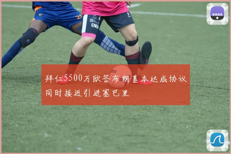 拜仁5500万欧签布朗基本达成协议同时接近引进塞巴里