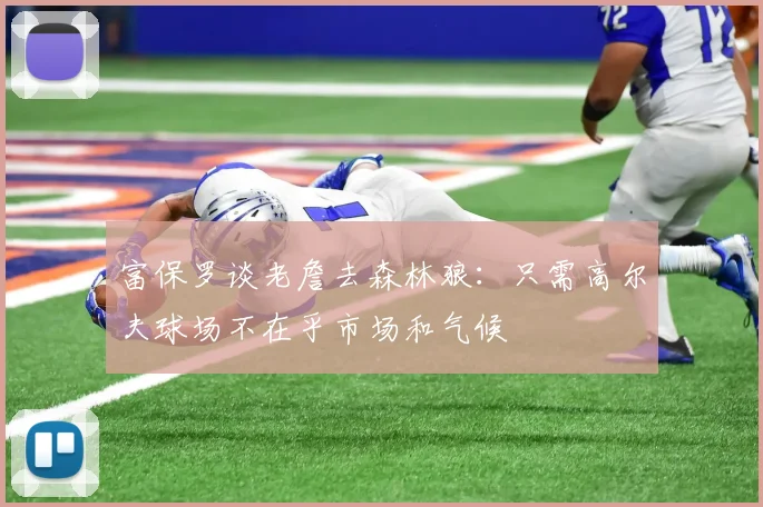 富保罗谈老詹去森林狼：只需高尔夫球场不在乎市场和气候
