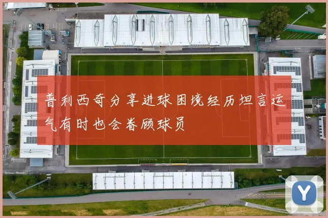 普利西奇分享进球困境经历坦言运气有时也会眷顾球员