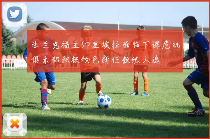 法兰克福主帅里埃拉面临下课危机俱乐部积极物色新任教练人选